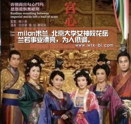 milan米兰_北京大学女神校花岳兰若事业漂亮,为人低调。(图2) milan米兰