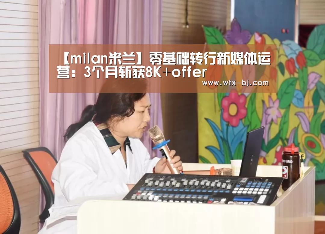 【milan米兰】零基础转行新媒体运营:3个月斩获8K+offer(图1) milan米兰