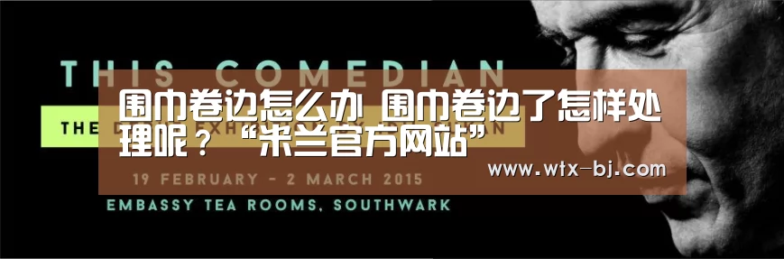 围巾卷边怎么办 围巾卷边了怎样处理呢?“米兰官方网站”(图1) 米兰官方网站