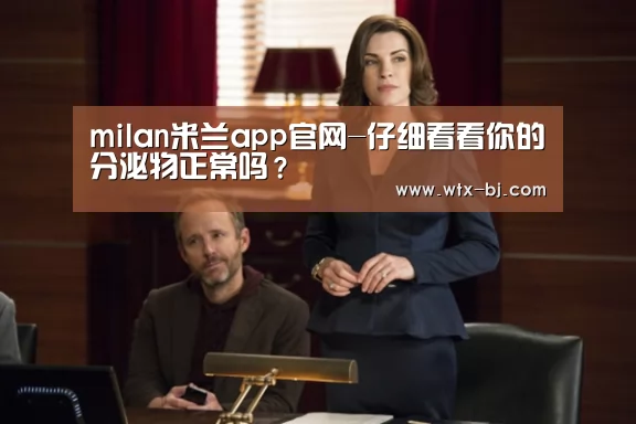 milan米兰app官网-仔细看看你的分泌物正常吗?(图3) 米兰官方网站