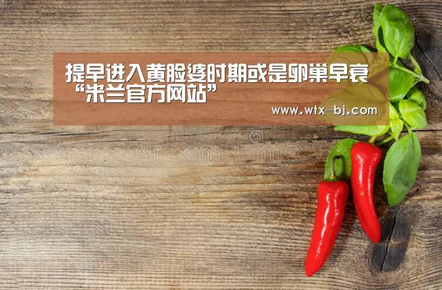 提早进入黄脸婆时期或是卵巢早衰“米兰官方网站”(图1) milan米兰app官网