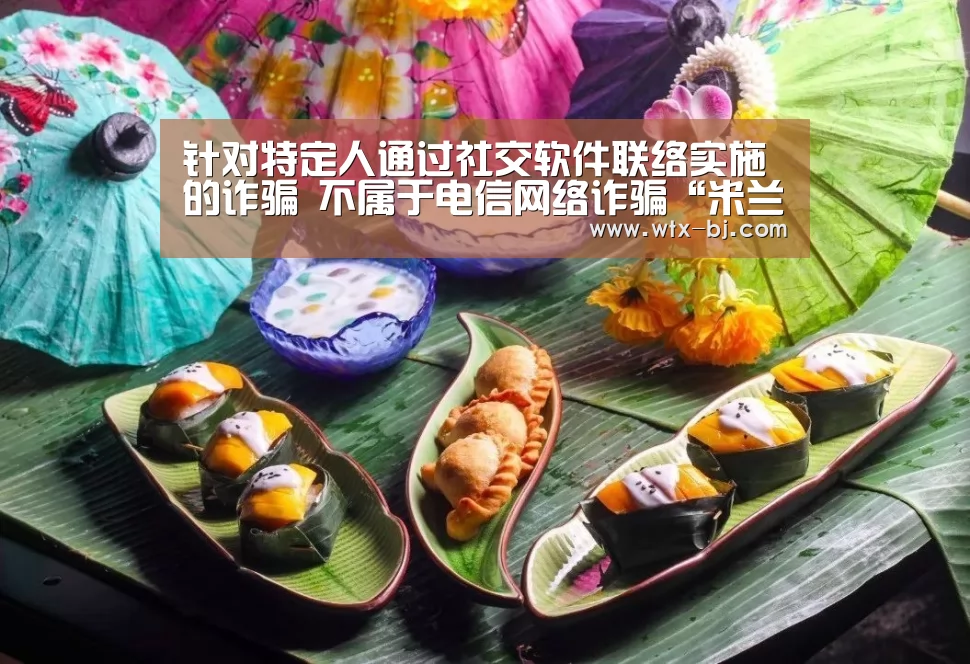 针对特定人通过社交软件联络实施的诈骗 不属于电信网络诈骗“米兰官方网站”(图1) milan米兰